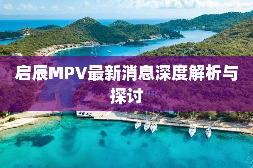 啟辰MPV最新消息深度解析與探討