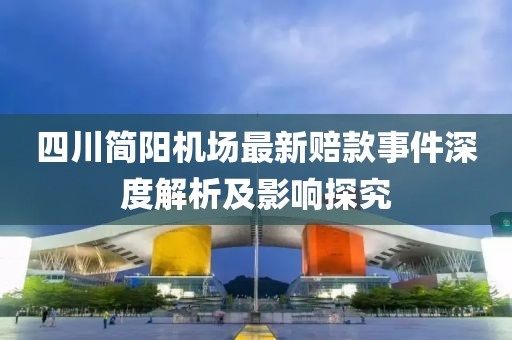 四川簡陽機(jī)場最新賠款事件深度解析及影響探究