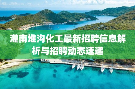 灌南堆溝化工最新招聘信息解析與招聘動態(tài)速遞