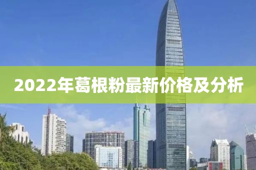 2022年葛根粉最新價(jià)格及分析