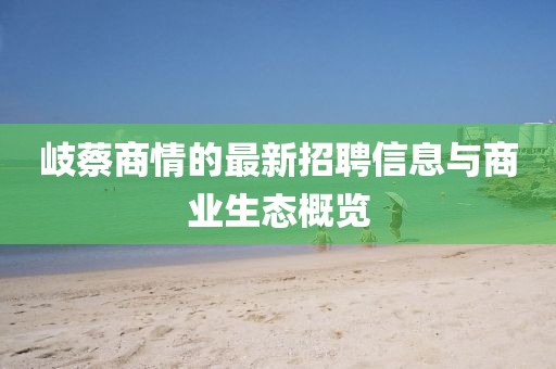 岐蔡商情的最新招聘信息與商業(yè)生態(tài)概覽