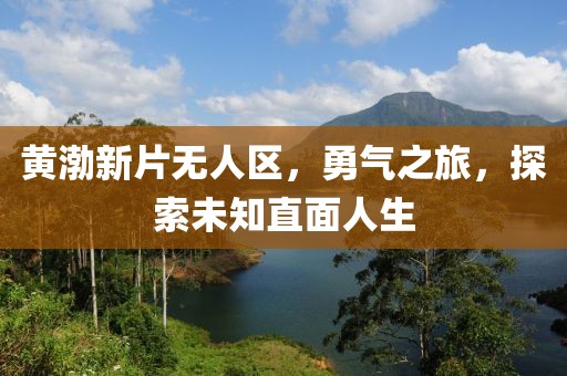 黃渤新片無人區(qū)，勇氣之旅，探索未知直面人生