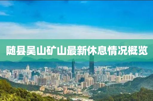 隨縣吳山礦山最新休息情況概覽