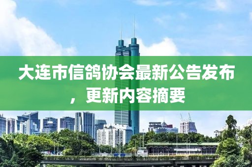 大連市信鴿協(xié)會最新公告發(fā)布，更新內(nèi)容摘要