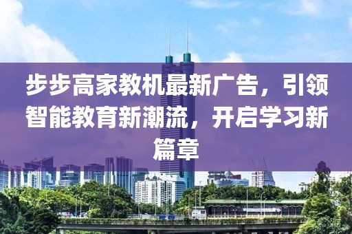 步步高家教機最新廣告，引領(lǐng)智能教育新潮流，開啟學(xué)習(xí)新篇章