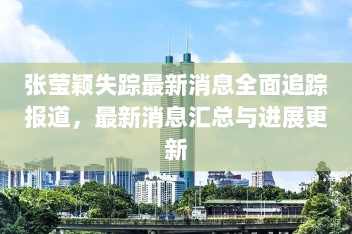 張瑩穎失蹤最新消息全面追蹤報道，最新消息匯總與進(jìn)展更新