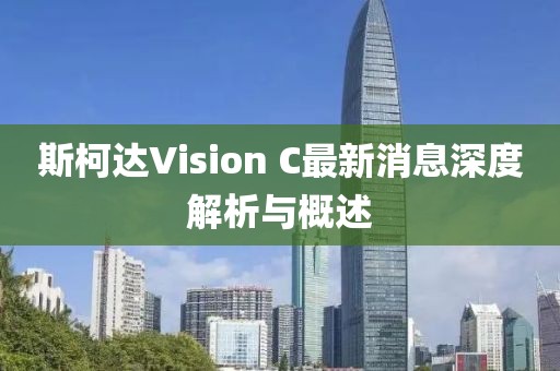 斯柯達Vision C最新消息深度解析與概述