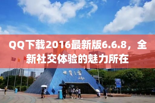 QQ下載2016最新版6.6.8，全新社交體驗(yàn)的魅力所在