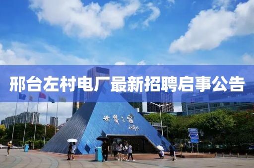 邢臺(tái)左村電廠最新招聘啟事公告