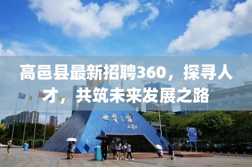 高邑縣最新招聘360，探尋人才，共筑未來(lái)發(fā)展之路