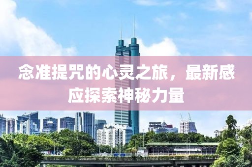 念準(zhǔn)提咒的心靈之旅，最新感應(yīng)探索神秘力量