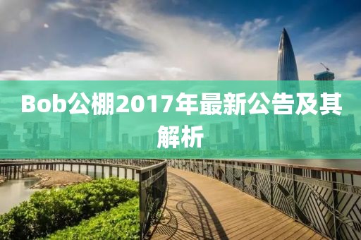 Bob公棚2017年最新公告及其解析