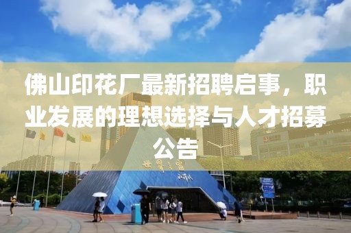 佛山印花廠最新招聘啟事，職業(yè)發(fā)展的理想選擇與人才招募公告