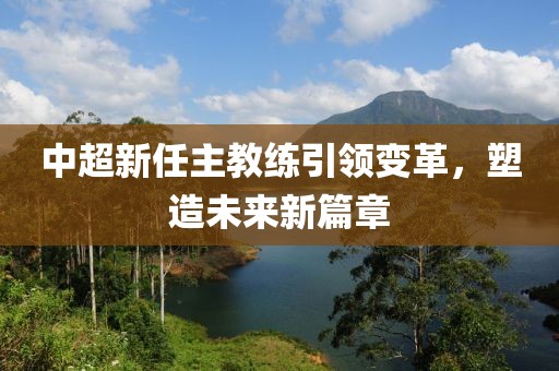 中超新任主教練引領(lǐng)變革，塑造未來(lái)新篇章