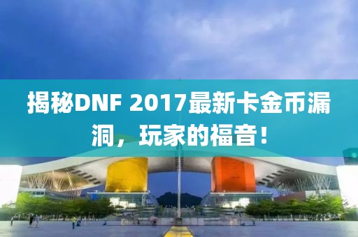 揭秘DNF 2017最新卡金幣漏洞，玩家的福音！