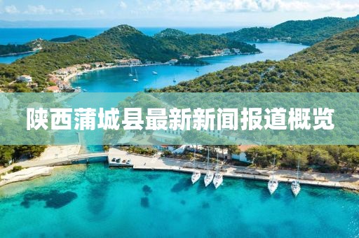 陜西蒲城縣最新新聞報道概覽