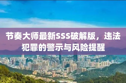 節(jié)奏大師最新SSS破解版，違法犯罪的警示與風(fēng)險提醒