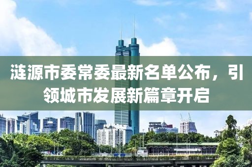 漣源市委常委最新名單公布，引領(lǐng)城市發(fā)展新篇章開啟