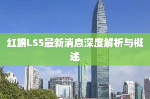 紅旗LS5最新消息深度解析與概述