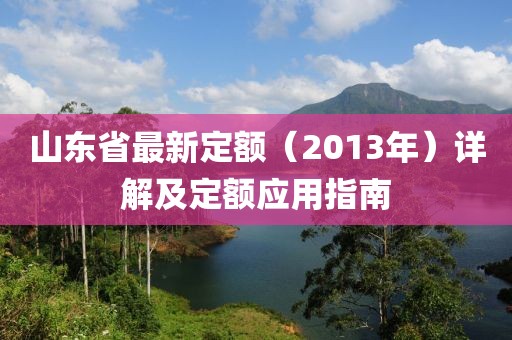 山東省最新定額（2013年）詳解及定額應(yīng)用指南