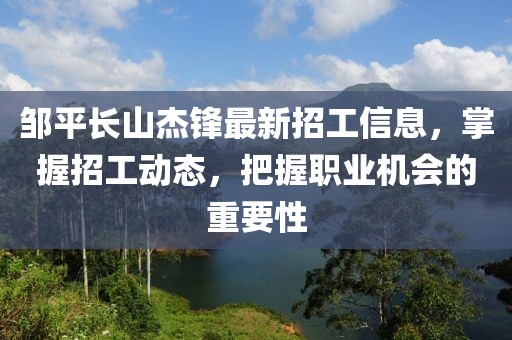 鄒平長山杰鋒最新招工信息，掌握招工動(dòng)態(tài)，把握職業(yè)機(jī)會的重要性