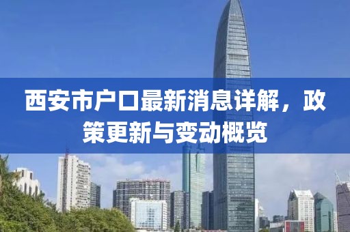 西安市戶口最新消息詳解，政策更新與變動(dòng)概覽