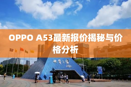 OPPO A53最新報(bào)價(jià)揭秘與價(jià)格分析