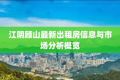 江陰顧山最新出租房信息與市場分析概覽