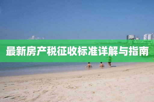 最新房產(chǎn)稅征收標準詳解與指南