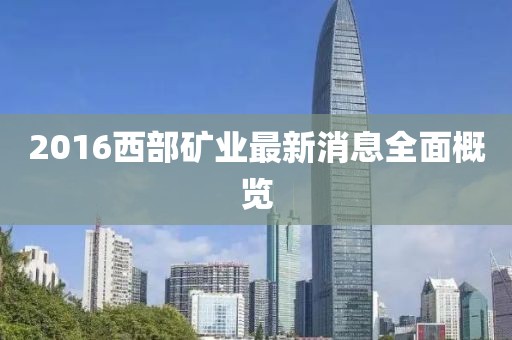 2016西部礦業(yè)最新消息全面概覽