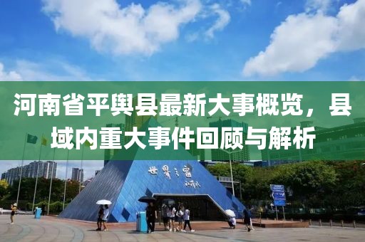 河南省平輿縣最新大事概覽，縣域內(nèi)重大事件回顧與解析